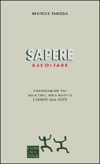 Sapere ascoltare. Profondamente vivi nella cura, nella malattia e davanti alla morte Sapere ascoltare. Profondamente vivi nella cura, nella malattia e davanti alla morte