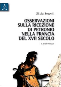 Osservazioni sulla ricezione di Petronio nella Francia del XVII secolo. Il caso Nodot Osservazioni sulla ricezione di Petronio nella Francia del XVII secolo. Il caso Nodot