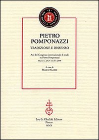 Pietro Pomponazzi. Tradizione e dissenso. Atti del Congresso internazionale di studi su Pietro Pomponazzi (Mantova, 23-24 ottobre 2008) Pietro Pomponazzi. Tradizione e dissenso. Atti del Congresso internazionale di studi su Pietro Pomponazzi (Mantova, 23-24 ottobre 2008)
