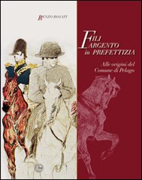 Fili argento in prefettizia. Alle origini del Comune di Pelago Fili argento in prefettizia. Alle origini del Comune di Pelago