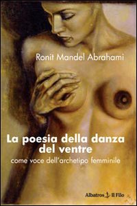 La poesia della danza del ventre. Come voce dell'archetipo femminile La poesia della danza del ventre. Come voce dell'archetipo femminile