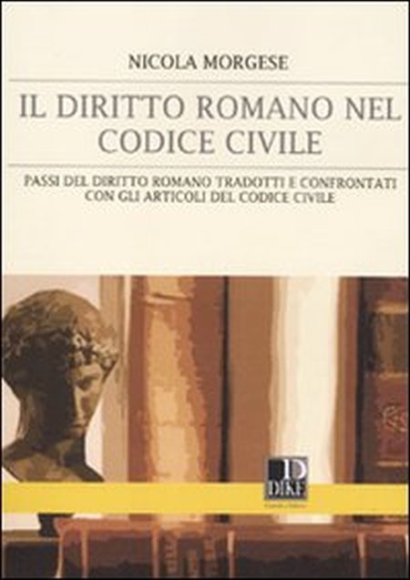 Il diritto romano nel codice civile. Passi del diritto romano tradotti e confrontati con gli articoli del codice civile Il diritto romano nel codice civile. Passi del diritto romano tradotti e confrontati con gli articoli del codice civile