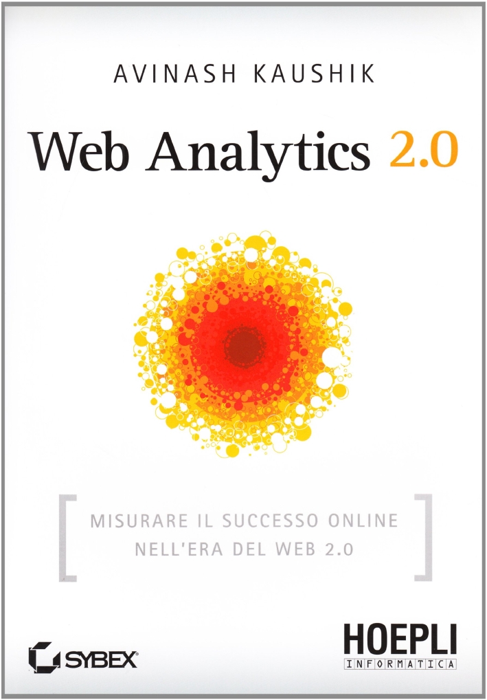Web Analytics 2.0. Misurare il successo online nell'era del web 2.0 Web Analytics 2.0. Misurare il successo online nell'era del web 2.0