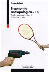 Ergonomia antropologica. Vol. 2: Applicazioni agli ambienti di lavoro e di vita Ergonomia antropologica. Vol. 2: Applicazioni agli ambienti di lavoro e di vita