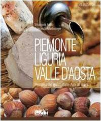 Piemonte, Liguria, Valle d'Aosta. Percorsi del gusto dalle Alpi al mare Piemonte, Liguria, Valle d'Aosta. Percorsi del gusto dalle Alpi al mare