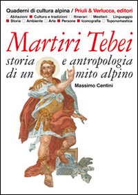 Martiri tebei. Storia e antropologia di un mito alpino Martiri tebei. Storia e antropologia di un mito alpino