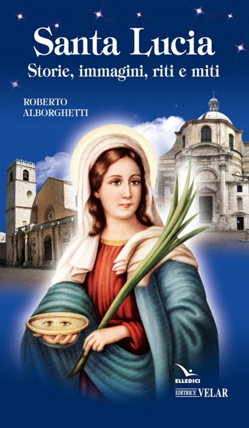 Santa Lucia. Storie, immagini, riti e miti Santa Lucia. Storie, immagini, riti e miti