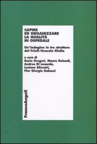 Capire ed organizzare la qualità in ospedale. Un'indagine in tre strutture del Friuli-Venezia Giulia Capire ed organizzare la qualità in ospedale. Un'indagine in tre strutture del Friuli-Venezia Giulia