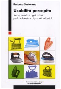 Usabilità percepita. Teoria, metodo e applicazioni per la valutazione di prodotti industriali Usabilità percepita. Teoria, metodo e applicazioni per la valutazione di prodotti industriali