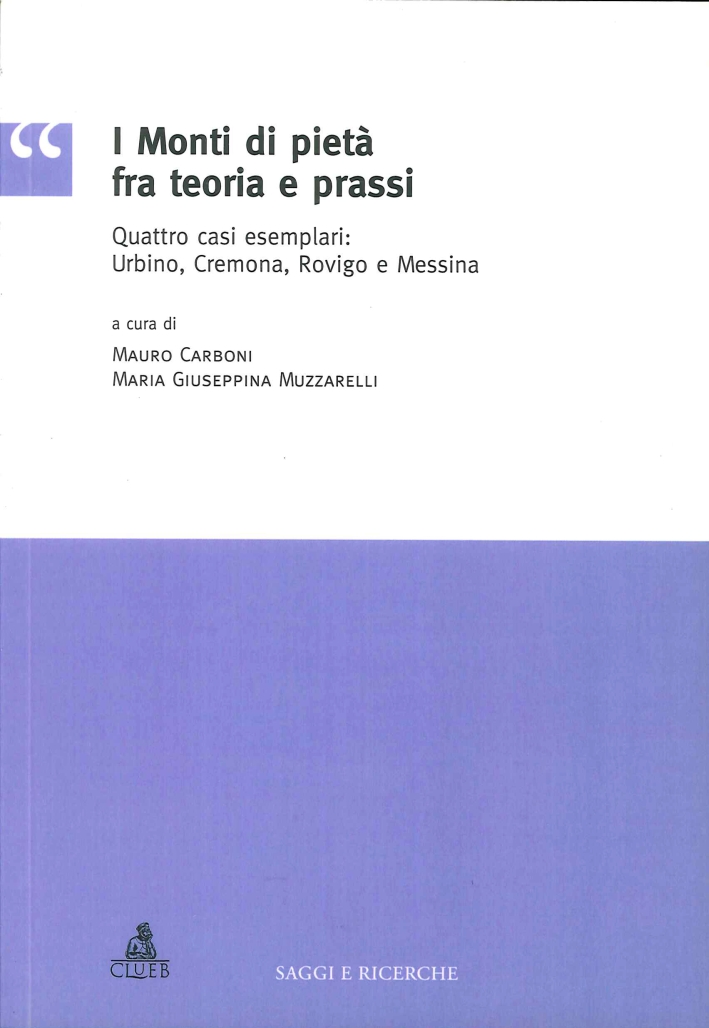 I Monti di Pietà fra Teoria e Prassi. Quattro Casi Esemplari: Urbino, Cremona, Rovigo e Messina I Monti di Pietà fra Teoria e Prassi. Quattro Casi Esemplari: Urbino, Cremona, Rovigo e Messina