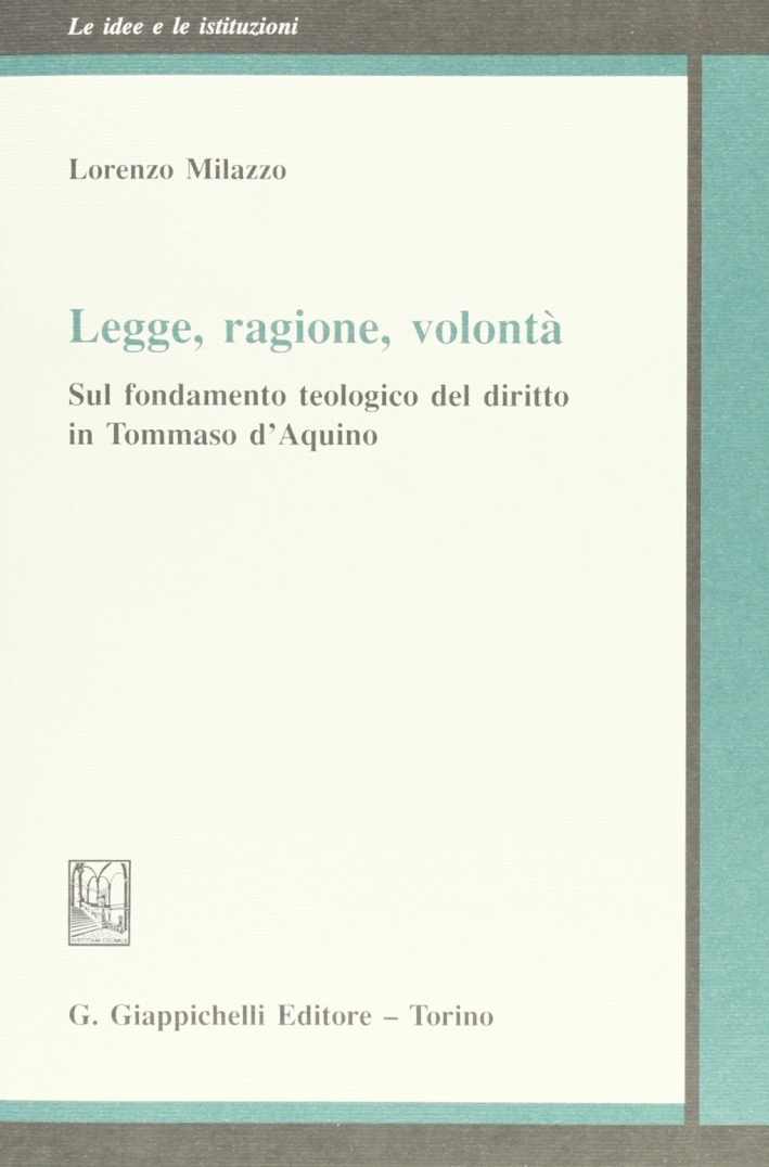 Legge, ragione, volontà. Sul fondamento teologico del diritto in Tommaso d'Aquino Legge, ragione, volontà. Sul fondamento teologico del diritto in Tommaso d'Aquino