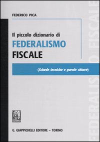 Il piccolo dizionario di federalismo fiscale Il piccolo dizionario di federalismo fiscale