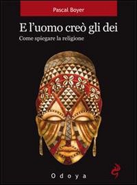 E l'uomo creò gli dei. Come spiegare la religione E l'uomo creò gli dei. Come spiegare la religione