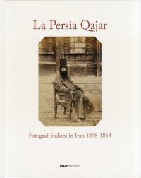 La Persia Qajar. Fotografi italiani in Iran 1848-1864