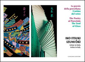 Iko Itsuki & Izumi Oki. Artiste in Italia. La poesia della porcellana. L'anima del vetro. Ediz. italiana e inglese