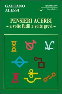 Pensieri acerbi. A volte futili a volte grevi Pensieri acerbi. A volte futili a volte grevi