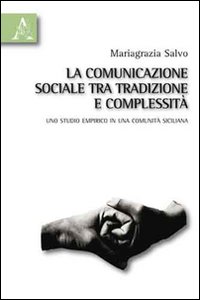 La comunicazione sociale tra tradizione e complessità. Uno studio empirico in una comunità siciliana La comunicazione sociale tra tradizione e complessità. Uno studio empirico in una comunità siciliana