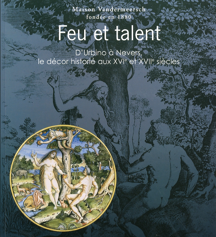Feu et Talent. Le Décor Historié Sur la Majolique Italienne et la Faïence Française Aux XVIème et XVIIème Siècles Feu et Talent. Le Décor Historié Sur la Majolique Italienne et la Faïence Française Aux XVIème et XVIIème Siècles