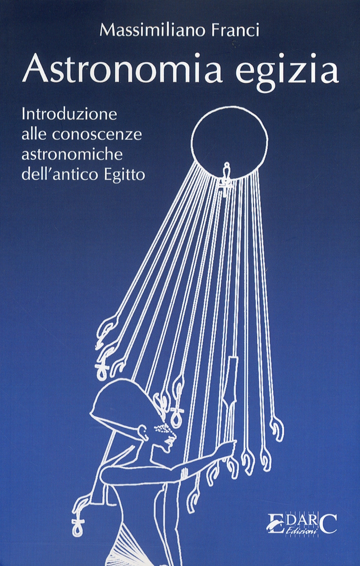 Astronomia Egizia. Introduzione alle Conoscenze Astronomiche dell'Antico Egitto Astronomia Egizia. Introduzione alle Conoscenze Astronomiche dell'Antico Egitto