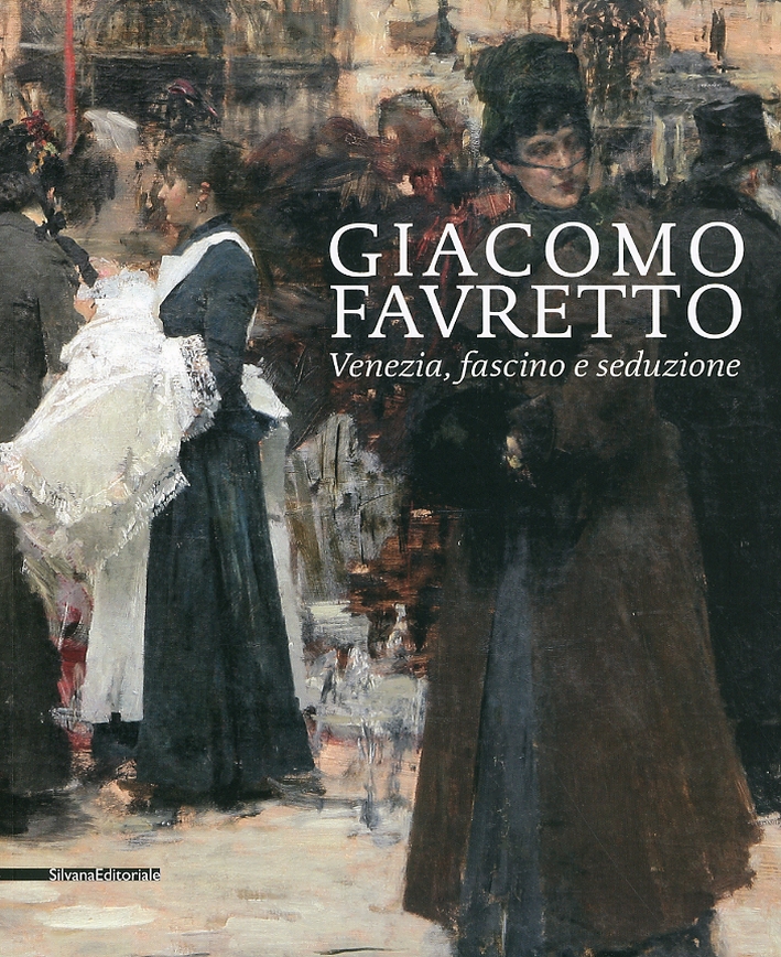 Giacomo Favretto. Venezia, Fascino e Seduzione Giacomo Favretto. Venezia, Fascino e Seduzione