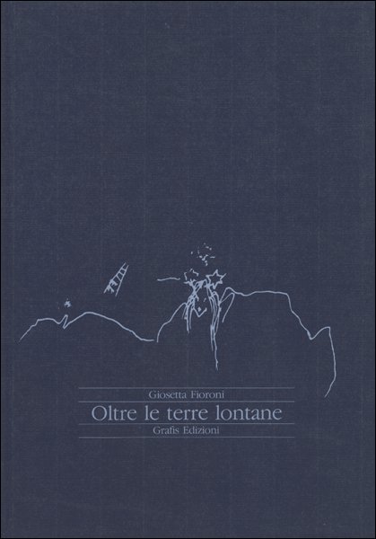 Giosetta Fioroni. Oltre le terre lontane Giosetta Fioroni. Oltre le terre lontane