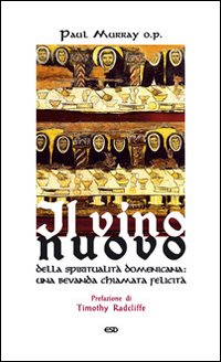 Il vino nuovo. Della spiritualità domenicana: una bevanda chiamata felicità Il vino nuovo. Della spiritualità domenicana: una bevanda chiamata felicità