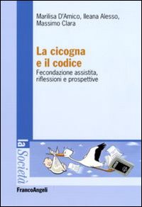 La cicogna e il codice. Fecondazione assistita, riflessioni e prospettive La cicogna e il codice. Fecondazione assistita, riflessioni e prospettive