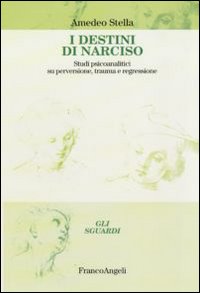 I destini di Narciso. Studi psicanalitici su perversione, trauma e regressione I destini di Narciso. Studi psicanalitici su perversione, trauma e regressione