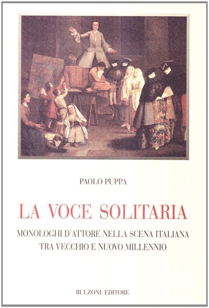 La voce solitaria. Monologhi d'attore nella scena italiana tra vecchio e nuovo millennio La voce solitaria. Monologhi d'attore nella scena italiana tra vecchio e nuovo millennio