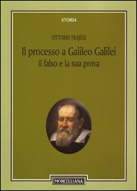 Il processo a Galileo Galilei: il falso e la sua prova Il processo a Galileo Galilei: il falso e la sua prova