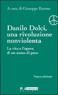 Danilo Dolci, una rivoluzione nonviolenta. La vita e l'opera di un uomo di pace Danilo Dolci, una rivoluzione nonviolenta. La vita e l'opera di un uomo di pace