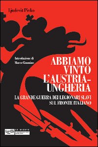 Abbiamo vinto l'Austria-Ungheria. La grande guerra dei legionari slavi sul fronte italiano Abbiamo vinto l'Austria-Ungheria. La grande guerra dei legionari slavi sul fronte italiano