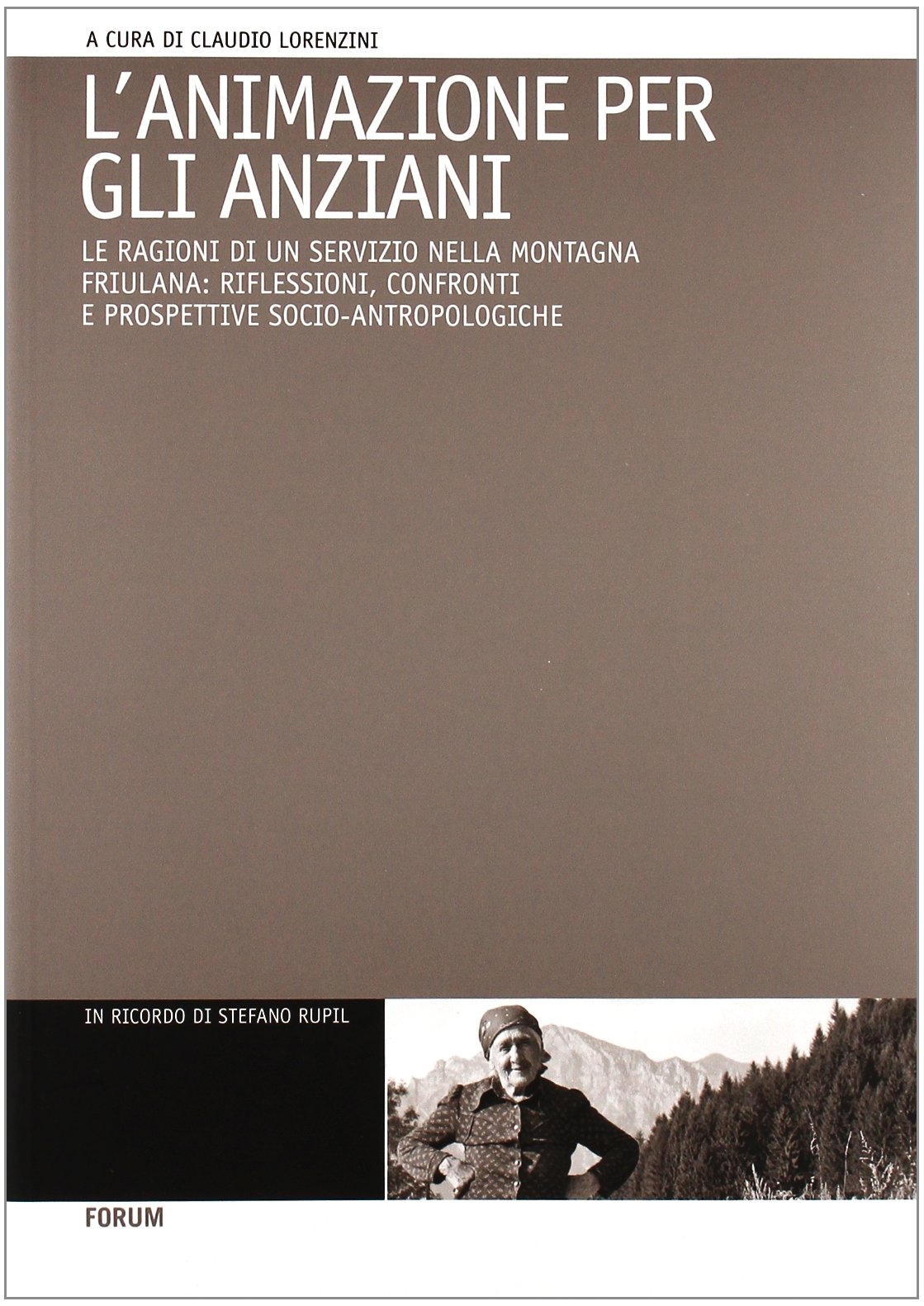 L'animazione per gli anziani. Le ragioni di un servizio nella montagna friulana: riflessioni, confronti e prospettive socio-antropologiche L'animazione per gli anziani. Le ragioni di un servizio nella montagna friulana: riflessioni, confronti e prospettive socio-antropologiche
