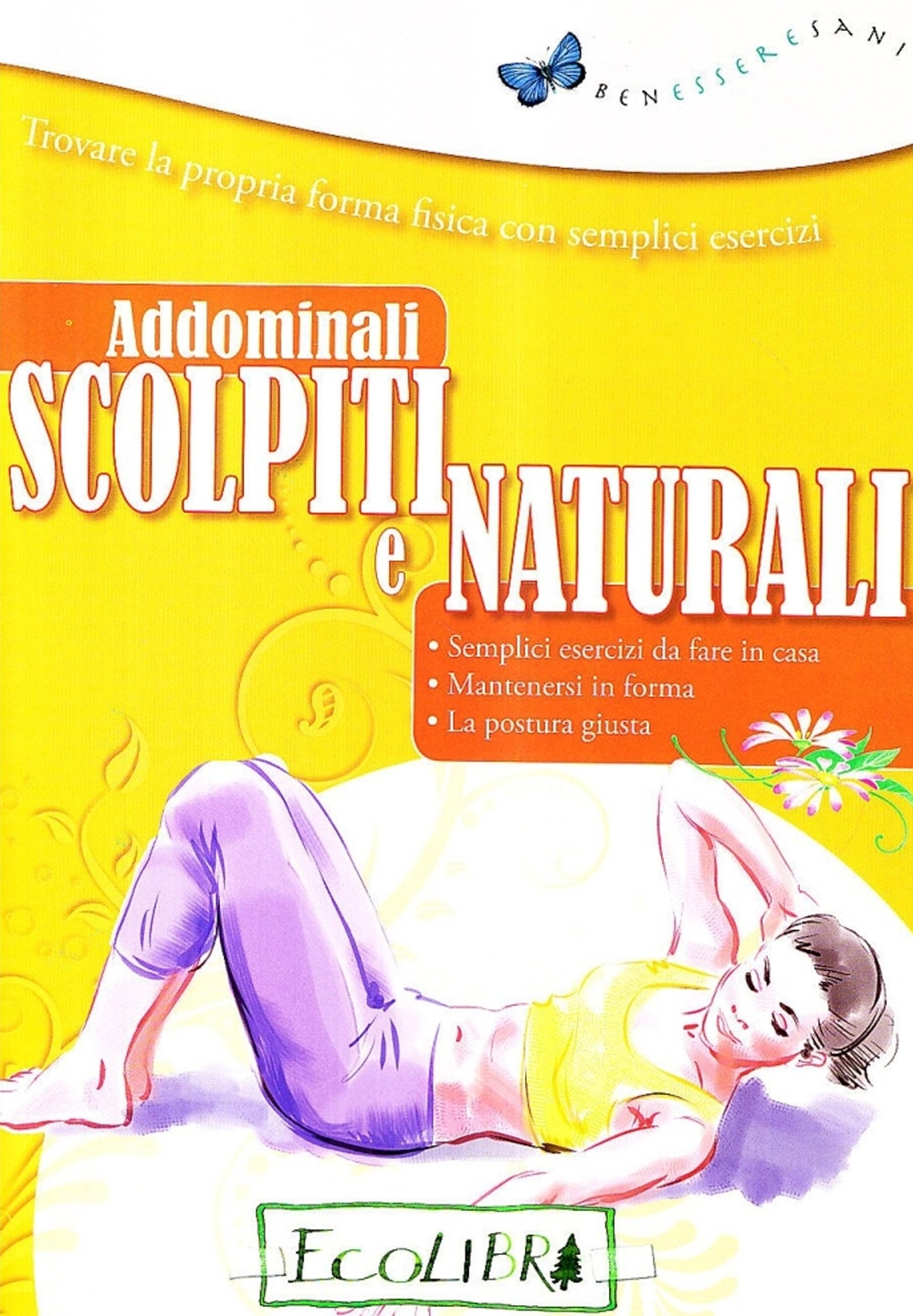 Addominali Scolpiti e Naturali. Trovare la propria forma fisica con semplici esercizi Addominali Scolpiti e Naturali. Trovare la propria forma fisica con semplici esercizi
