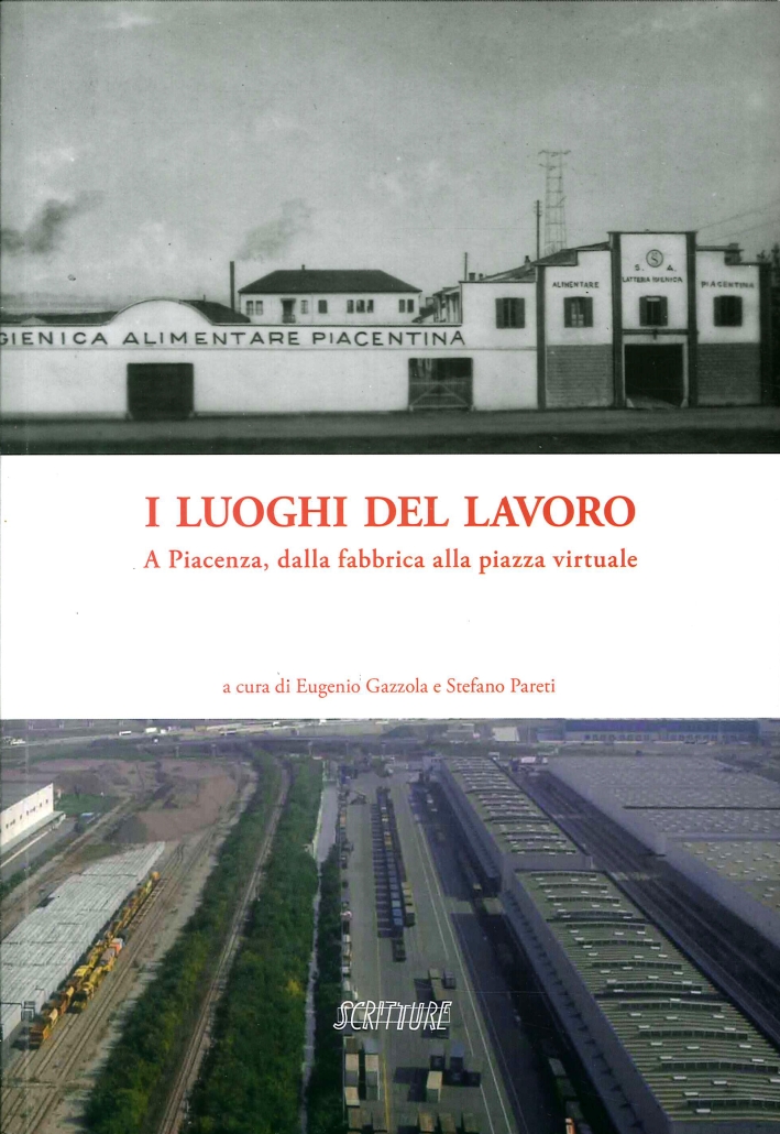 I Luoghi del Lavoro. A Piacenza, dalla Fabbrica alla Piazza Virtuale I Luoghi del Lavoro. A Piacenza, dalla Fabbrica alla Piazza Virtuale