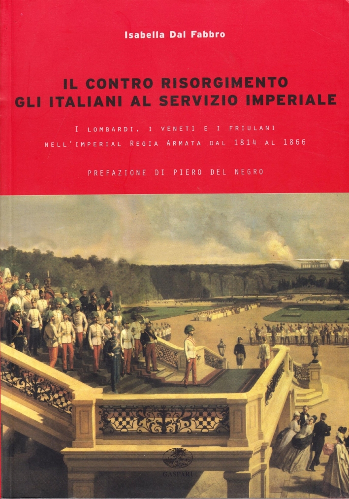 Il Contro Risorgimento. Gli Italiani al Servizio Imperiale. I Lombardi, i Veneti e i Friulani nell'Imperia Regia Armata 1814-1866 Il Contro Risorgimento. Gli Italiani al Servizio Imperiale. I Lombardi, i Veneti e i Friulani nell'Imperia Regia Armata 1814-1866