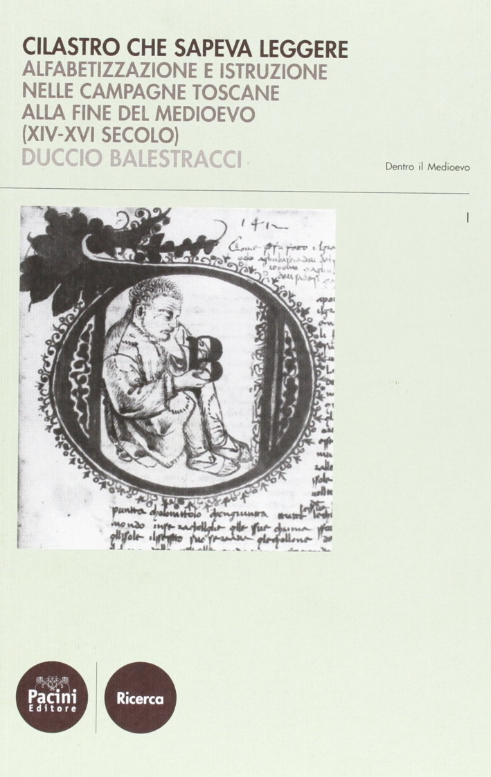 Cilastro che Sapeva Leggere. Alfabetizzazione e Istruzione nelle Campagne Toscane alla Fine del Medioevo (XIV-XVI Secolo) Cilastro che Sapeva Leggere. Alfabetizzazione e Istruzione nelle Campagne Toscane alla Fine del Medioevo (XIV-XVI Secolo)