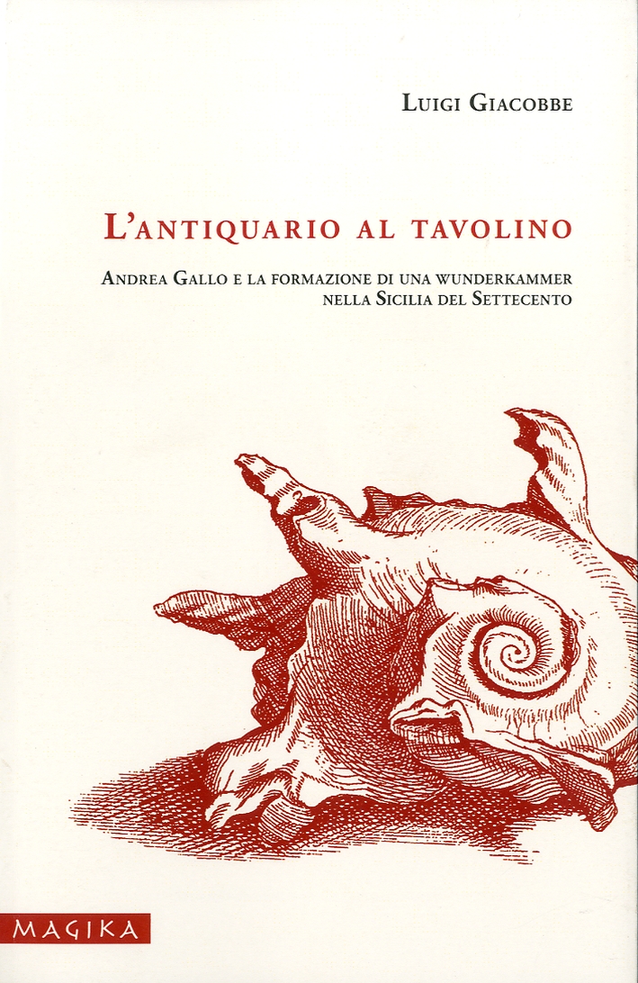 L'Antiquario al Tavolino. Andrea Gallo e la Formazione di una Wunderkammer nella Sicilia del Settecento L'Antiquario al Tavolino. Andrea Gallo e la Formazione di una Wunderkammer nella Sicilia del Settecento