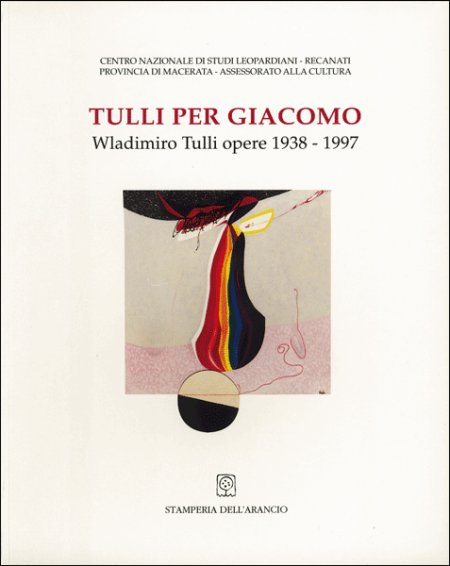 Wladimiro Tulli. Tulli per Giacomo. Opere 1938-1997 Wladimiro Tulli. Tulli per Giacomo. Opere 1938-1997