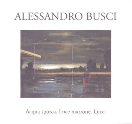 Alessandro Busci. Acqua sporca. Luce marrone. Luce Alessandro Busci. Acqua sporca. Luce marrone. Luce