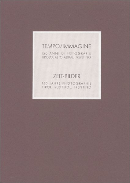 Tempo/Immagine. 150 anni di fotografia. Tirolo, Alto Adige, Trentino Tempo/Immagine. 150 anni di fotografia. Tirolo, Alto Adige, Trentino