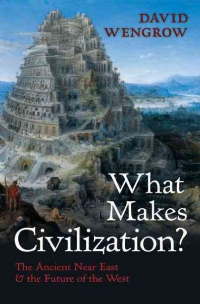 What Makes Civilization?: The Ancient Near East and the Future of the West What Makes Civilization?: The Ancient Near East and the Future of the West