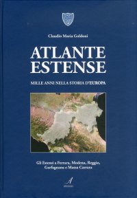 Atlante Estense. Mille Anni nella Storia d'Europa. gli Estensi a Ferrara, Modena, Reggio, Garfagnana e Massa Carrara