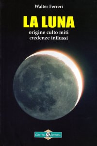 La Luna. Origine culto miti credenze influssi