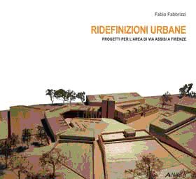 Ridefinizioni Urbane. Progetti per L'Area di Via Assisi a Firenze Ridefinizioni Urbane. Progetti per L'Area di Via Assisi a Firenze