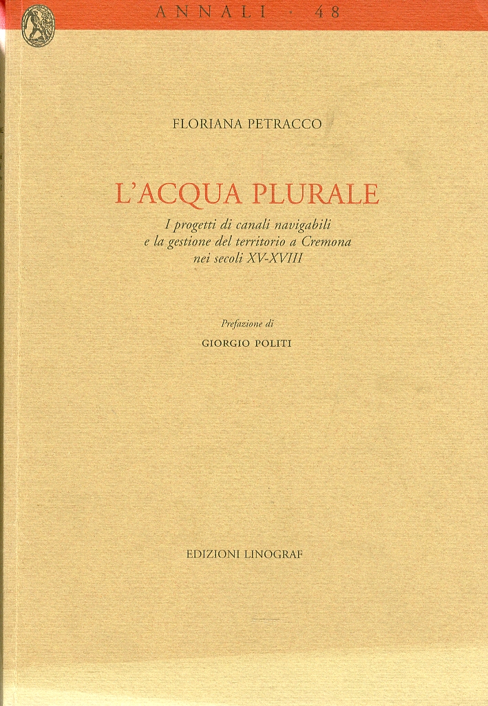 L'acqua Plurale. I progetti di canali navigabili e la gestione del territorio a Cremona nei secoli XV-XVIII L'acqua Plurale. I progetti di canali navigabili e la gestione del territorio a Cremona nei secoli XV-XVIII