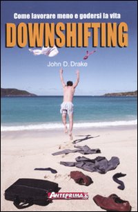 Downshifting. Come lavorare meno e godersi la vita Downshifting. Come lavorare meno e godersi la vita