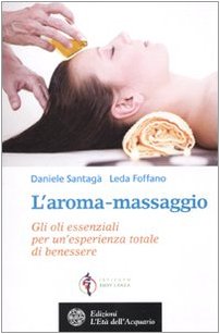 L'aroma-massaggio. Gli oli essenziali per un'esperienza totale di benessere L'aroma-massaggio. Gli oli essenziali per un'esperienza totale di benessere