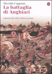 La Battaglia di Anghiari. Il Giorno che Salvò il Rinascimento La Battaglia di Anghiari. Il Giorno che Salvò il Rinascimento