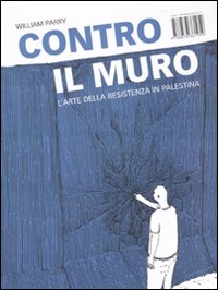 Contro il muro. L'arte della resistenza in Palestina Contro il muro. L'arte della resistenza in Palestina
